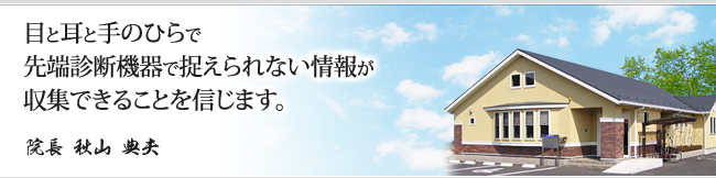 目と耳と手のひらで先端診断機器で捉えられない情報が収集できることを信じます。